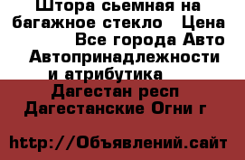 Штора сьемная на багажное стекло › Цена ­ 1 000 - Все города Авто » Автопринадлежности и атрибутика   . Дагестан респ.,Дагестанские Огни г.